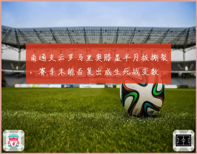 南通支云罗马里奥膝盖半月板撕裂，赛季末能否复出成生死战变数