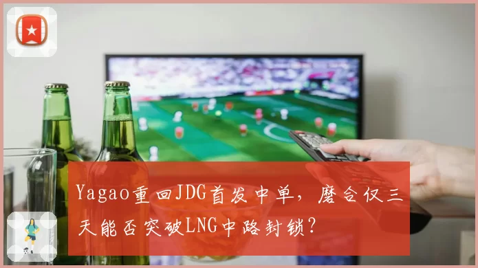 Yagao重回JDG首发中单，磨合仅三天能否突破LNG中路封锁？