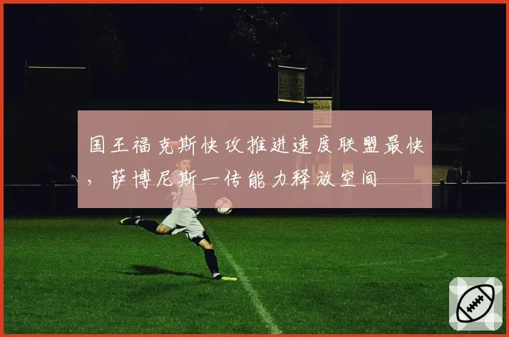 国王福克斯快攻推进速度联盟最快,萨博尼斯一传能力释放空间