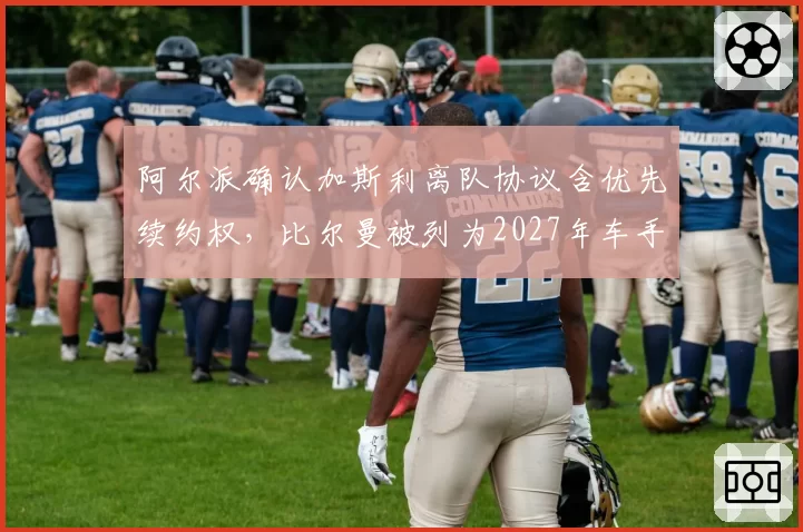 阿尔派确认加斯利离队协议含优先续约权，比尔曼被列为2027年车手席位头号人选