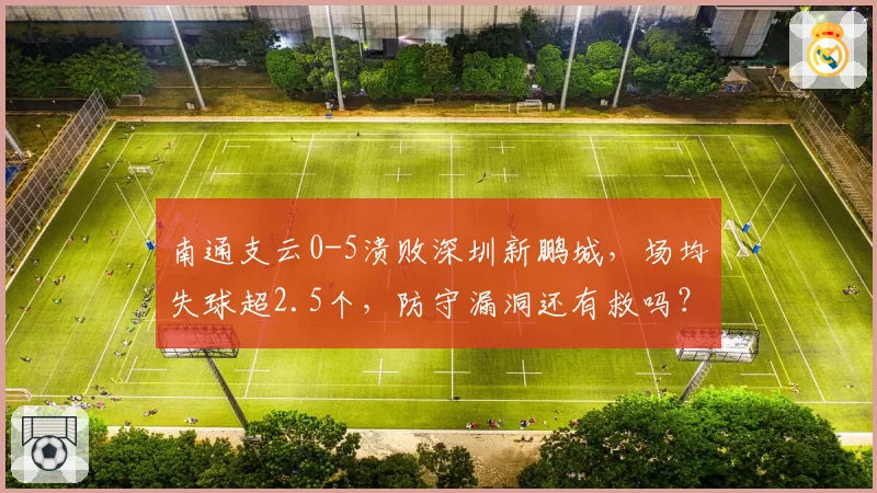 南通支云0-5溃败深圳新鹏城,场均失球超2.5个,防守漏洞还有救吗?