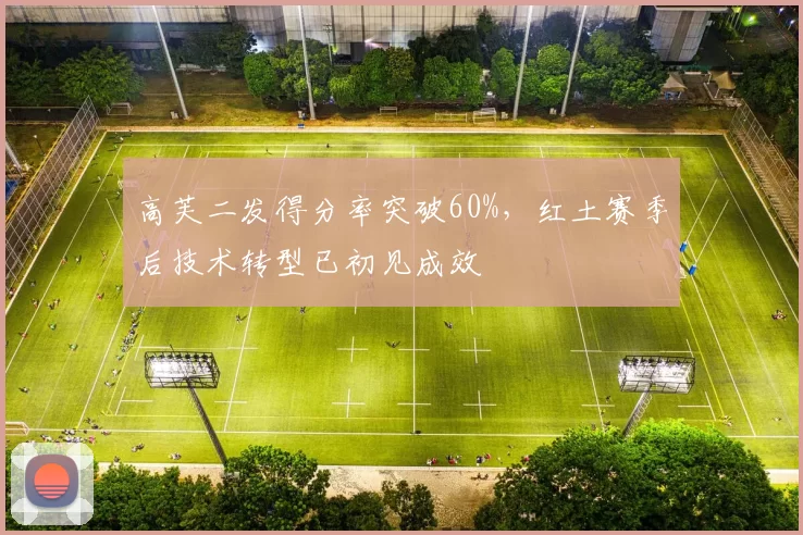 高芙二发得分率突破60%，红土赛季后技术转型已初见成效