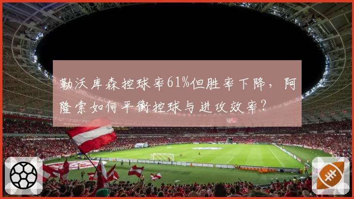 勒沃库森控球率61%但胜率下降，阿隆索如何平衡控球与进攻效率？