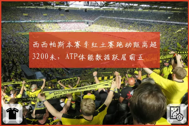 西西帕斯本赛季红土赛跑动距离超3200米，ATP体能数据跃居前五