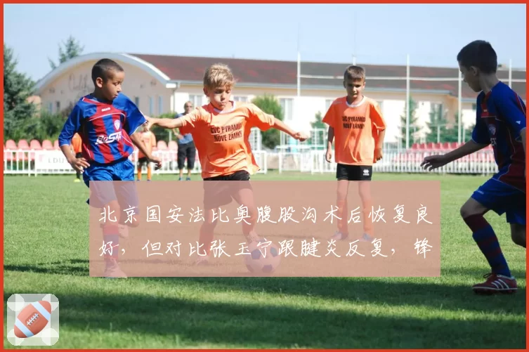 北京国安法比奥腹股沟术后恢复良好，但对比张玉宁跟腱炎反复，锋线核心稳定性差异大
